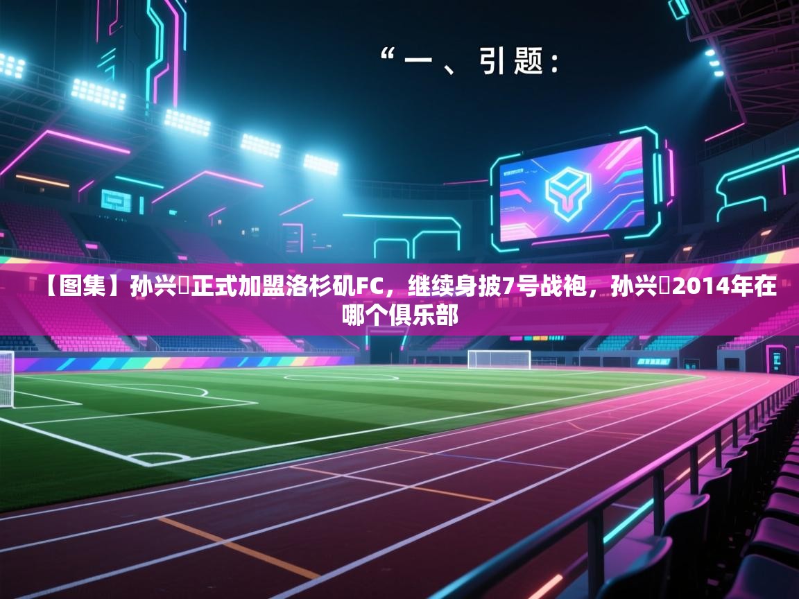 【图集】孙兴慜正式加盟洛杉矶FC，继续身披7号战袍，孙兴慜2014年在哪个俱乐部  第1张