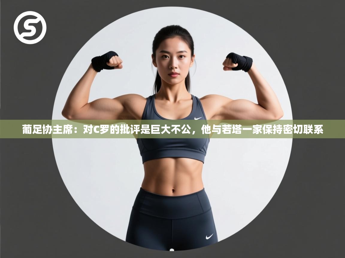 葡足协主席:对C罗的批评是巨大不公,他与若塔一家保持密切联系 第2张