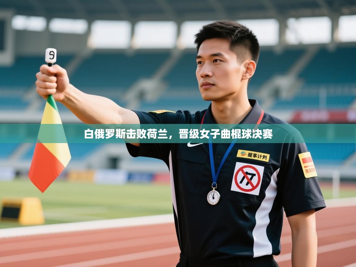 白俄罗斯击败荷兰，晋级女子曲棍球决赛  第2张