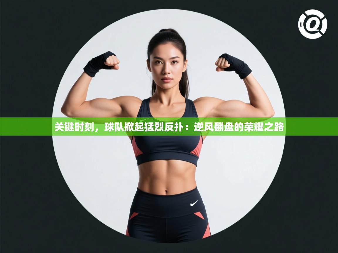 关键时刻，球队掀起猛烈反扑：逆风翻盘的荣耀之路  第1张