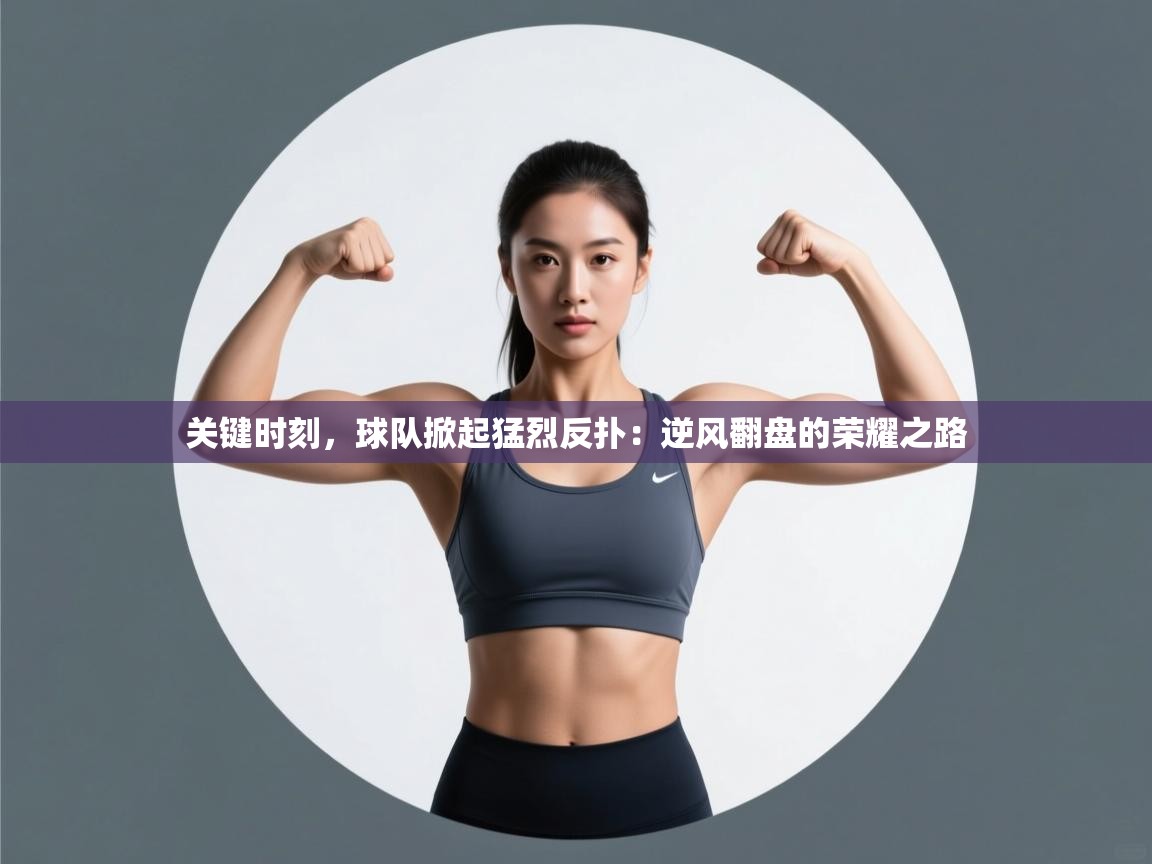关键时刻，球队掀起猛烈反扑：逆风翻盘的荣耀之路  第2张