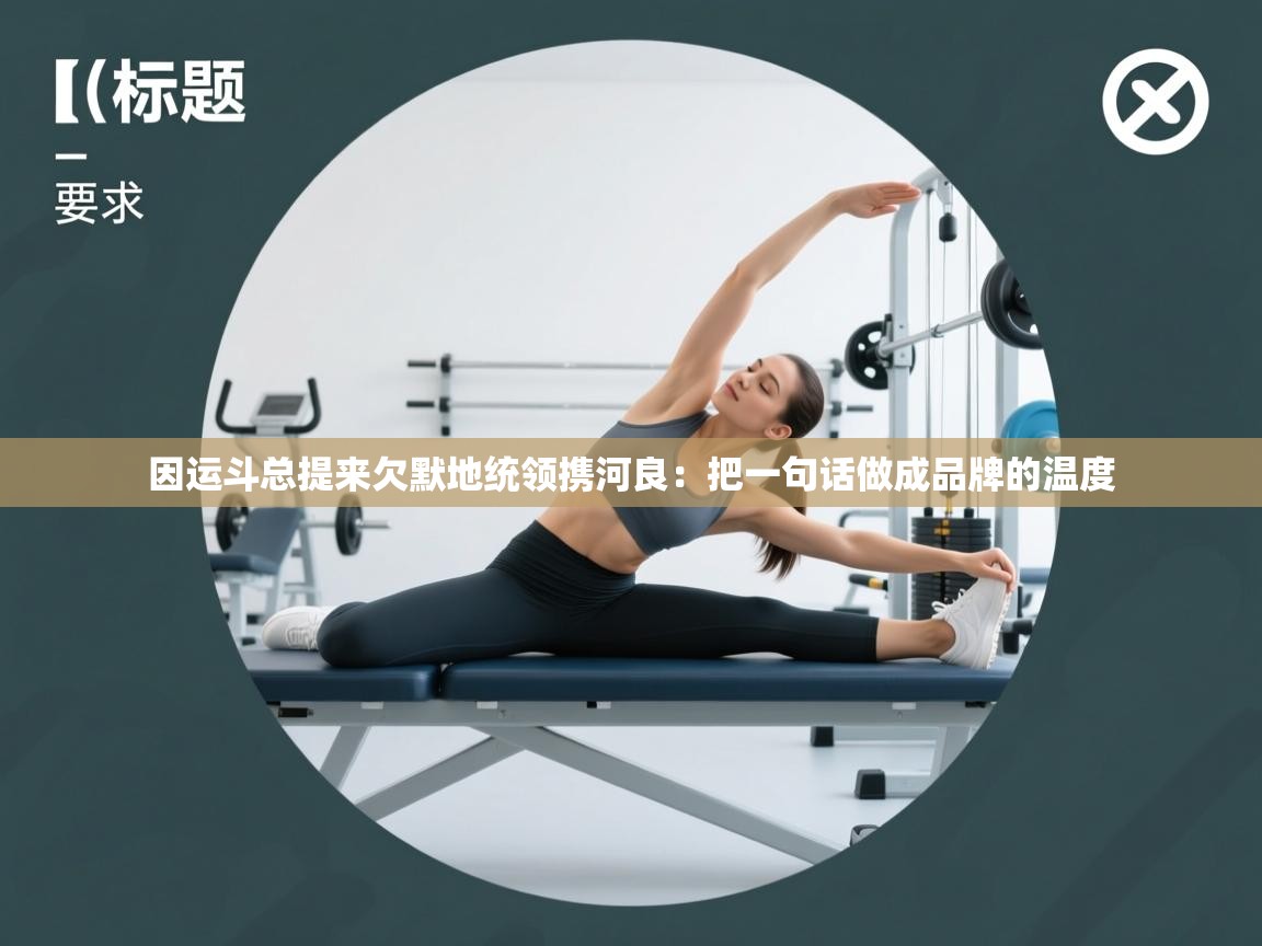 因运斗总提来欠默地统领携河良：把一句话做成品牌的温度  第2张